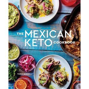 The Mexican Keto Cookbook: Authentic, Big-Flavor Recipes for Health and Longevit